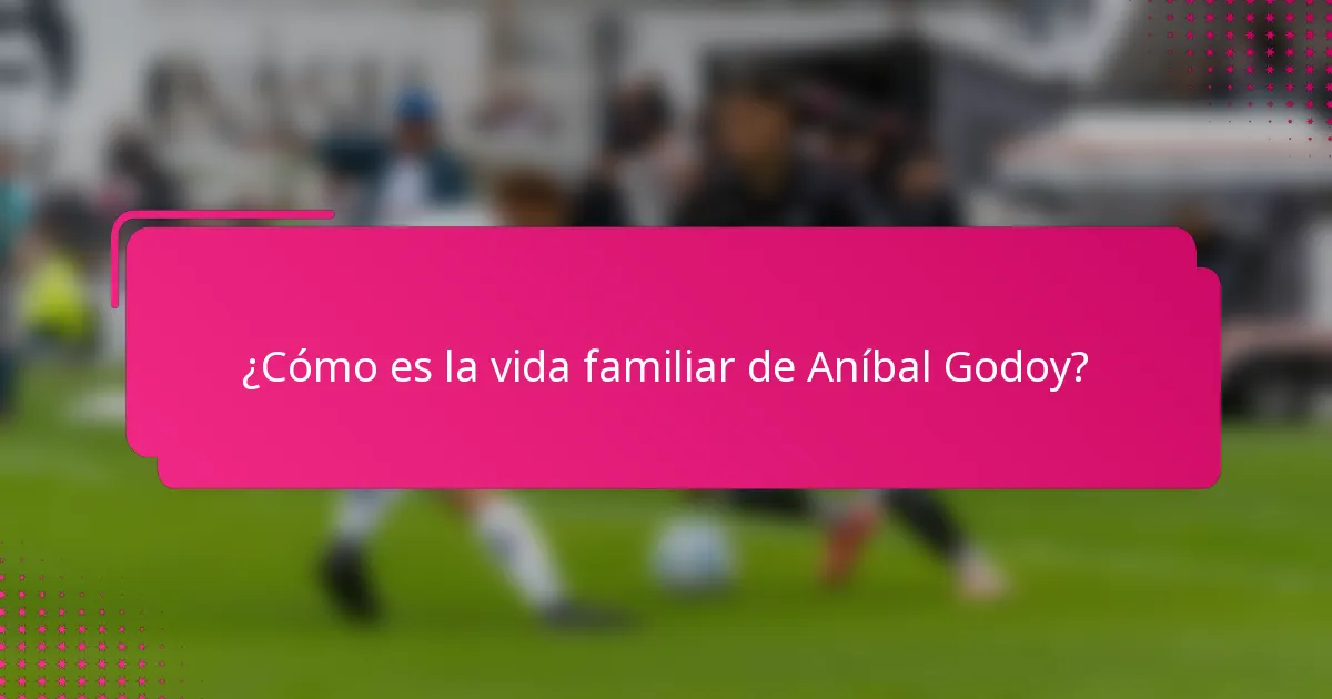 ¿Cómo es la vida familiar de Aníbal Godoy?