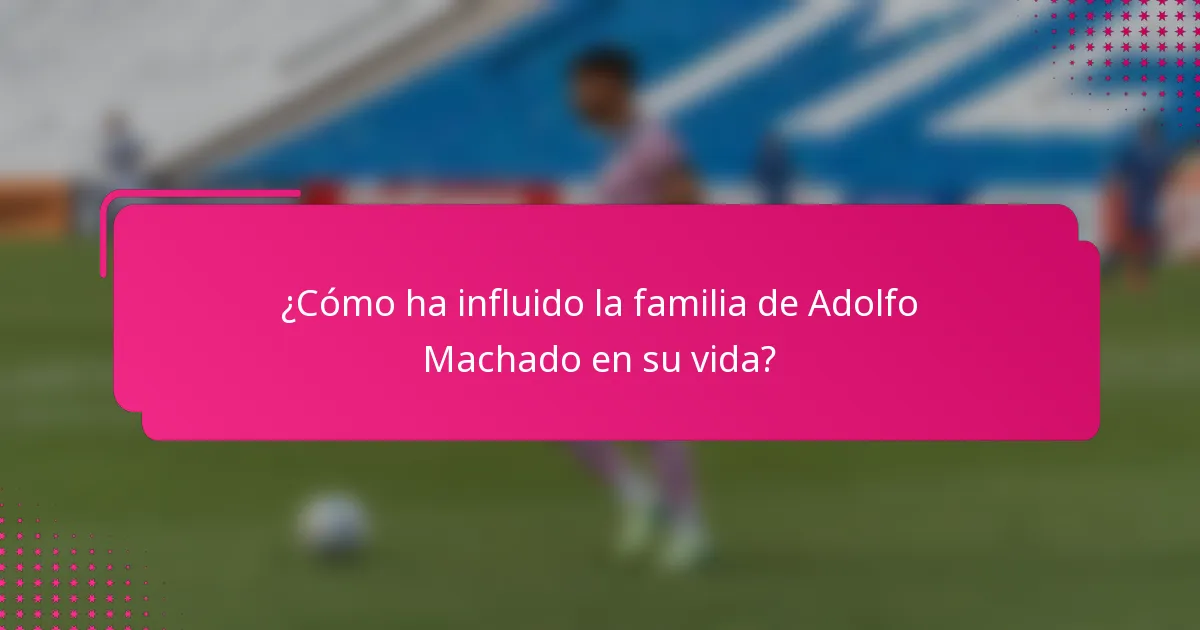 ¿Cómo ha influido la familia de Adolfo Machado en su vida?