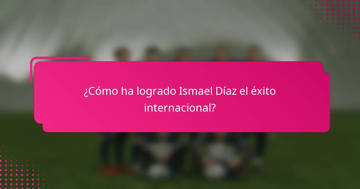 ¿Cómo ha logrado Ismael Díaz el éxito internacional?