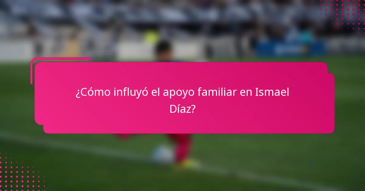 ¿Cómo influyó el apoyo familiar en Ismael Díaz?