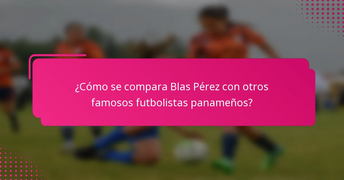 ¿Cómo se compara Blas Pérez con otros famosos futbolistas panameños?