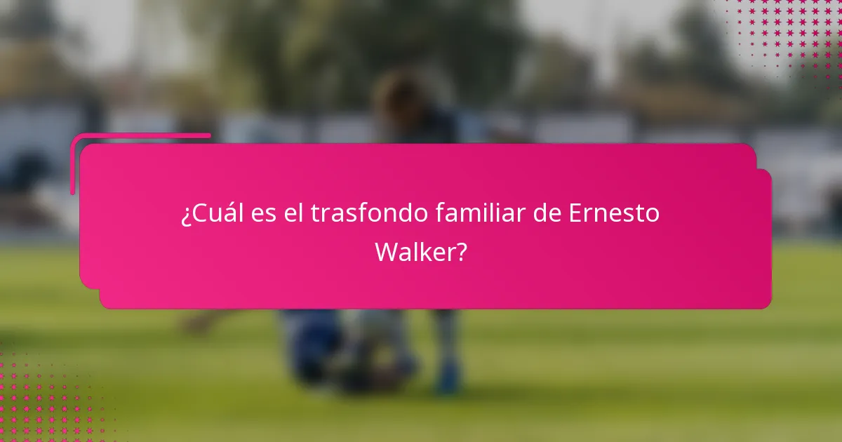 ¿Cuál es el trasfondo familiar de Ernesto Walker?