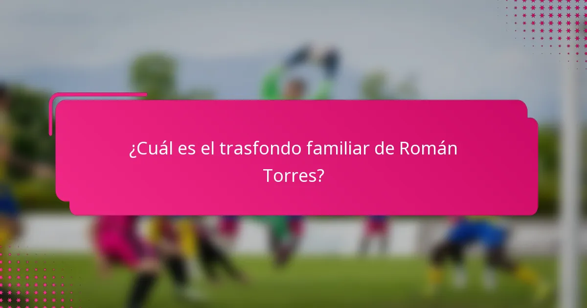 ¿Cuál es el trasfondo familiar de Román Torres?