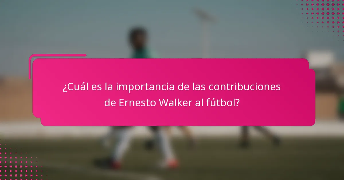 ¿Cuál es la importancia de las contribuciones de Ernesto Walker al fútbol?