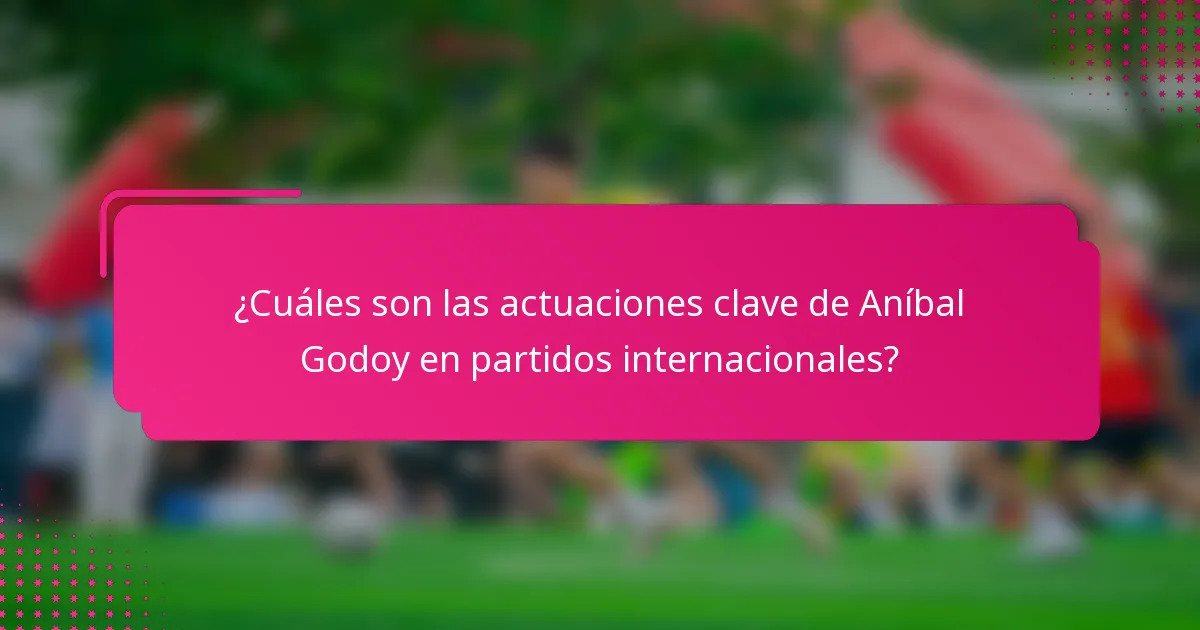 ¿Cuáles son las actuaciones clave de Aníbal Godoy en partidos internacionales?