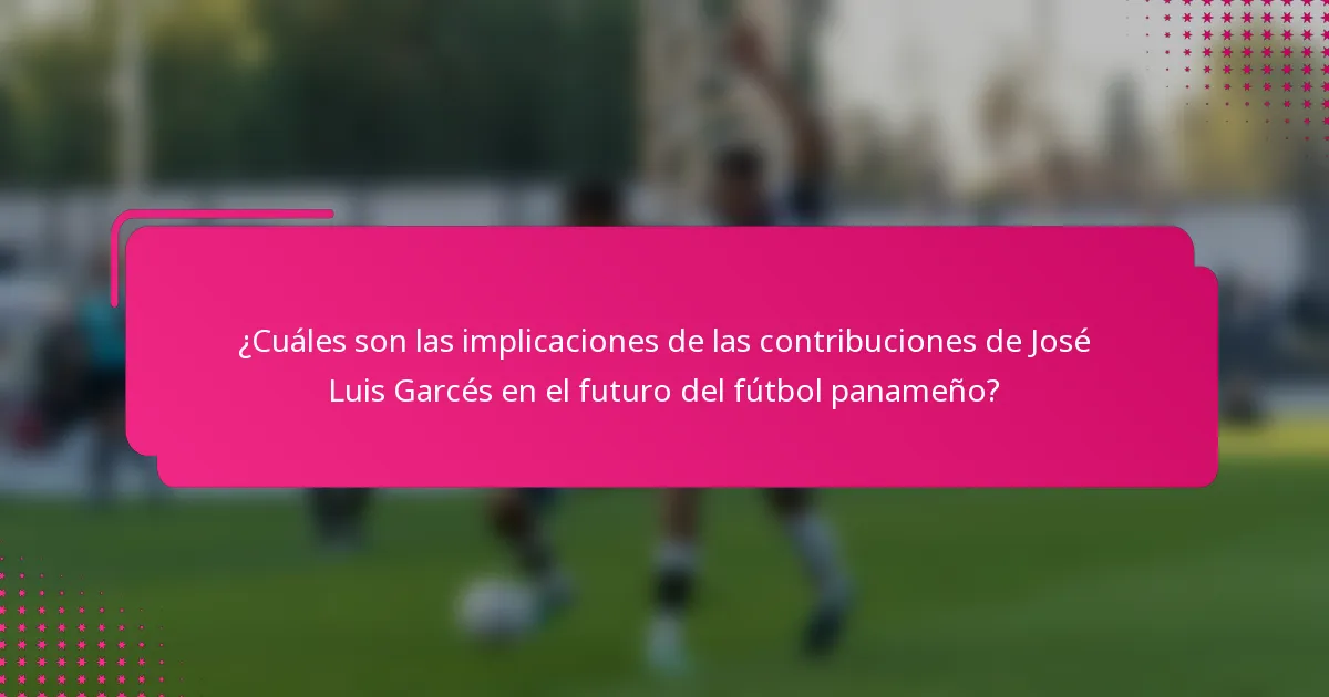 ¿Cuáles son las implicaciones de las contribuciones de José Luis Garcés en el futuro del fútbol panameño?
