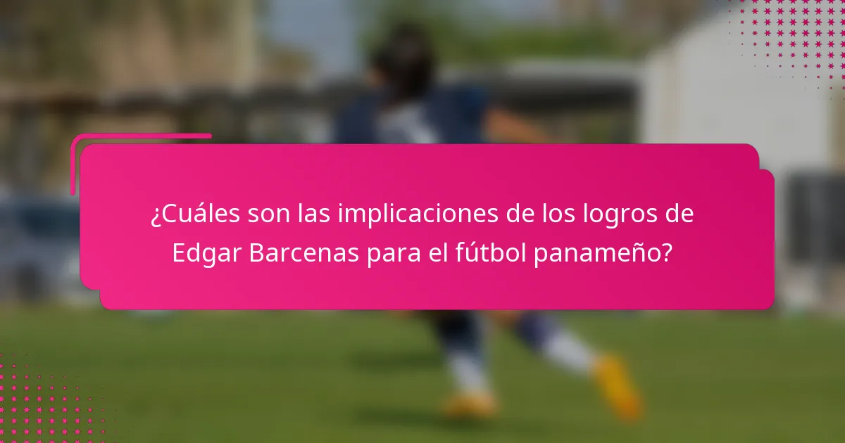 ¿Cuáles son las implicaciones de los logros de Edgar Barcenas para el fútbol panameño?
