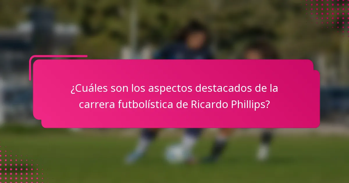 ¿Cuáles son los aspectos destacados de la carrera futbolística de Ricardo Phillips?