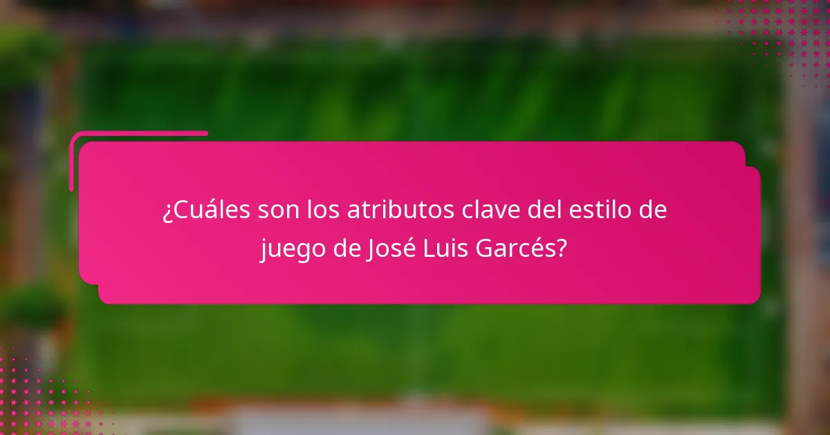 ¿Cuáles son los atributos clave del estilo de juego de José Luis Garcés?