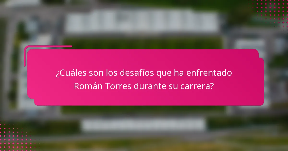 ¿Cuáles son los desafíos que ha enfrentado Román Torres durante su carrera?