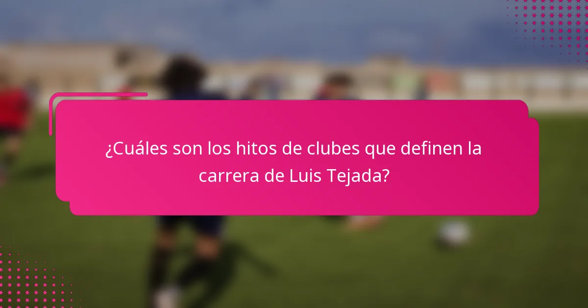 ¿Cuáles son los hitos de clubes que definen la carrera de Luis Tejada?