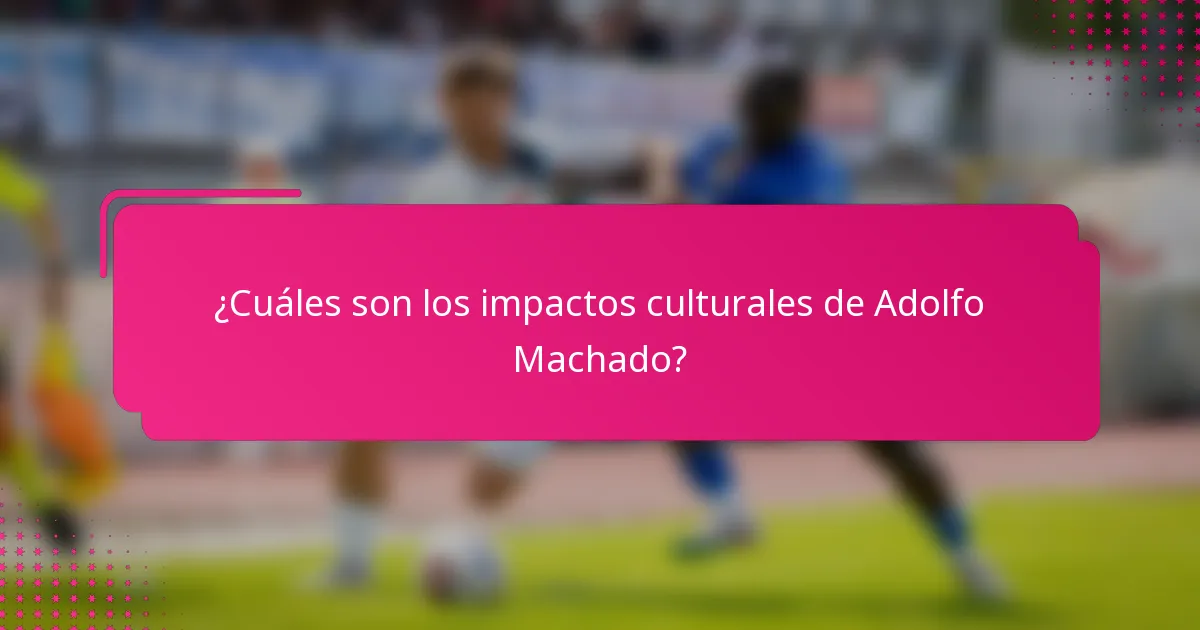 ¿Cuáles son los impactos culturales de Adolfo Machado?