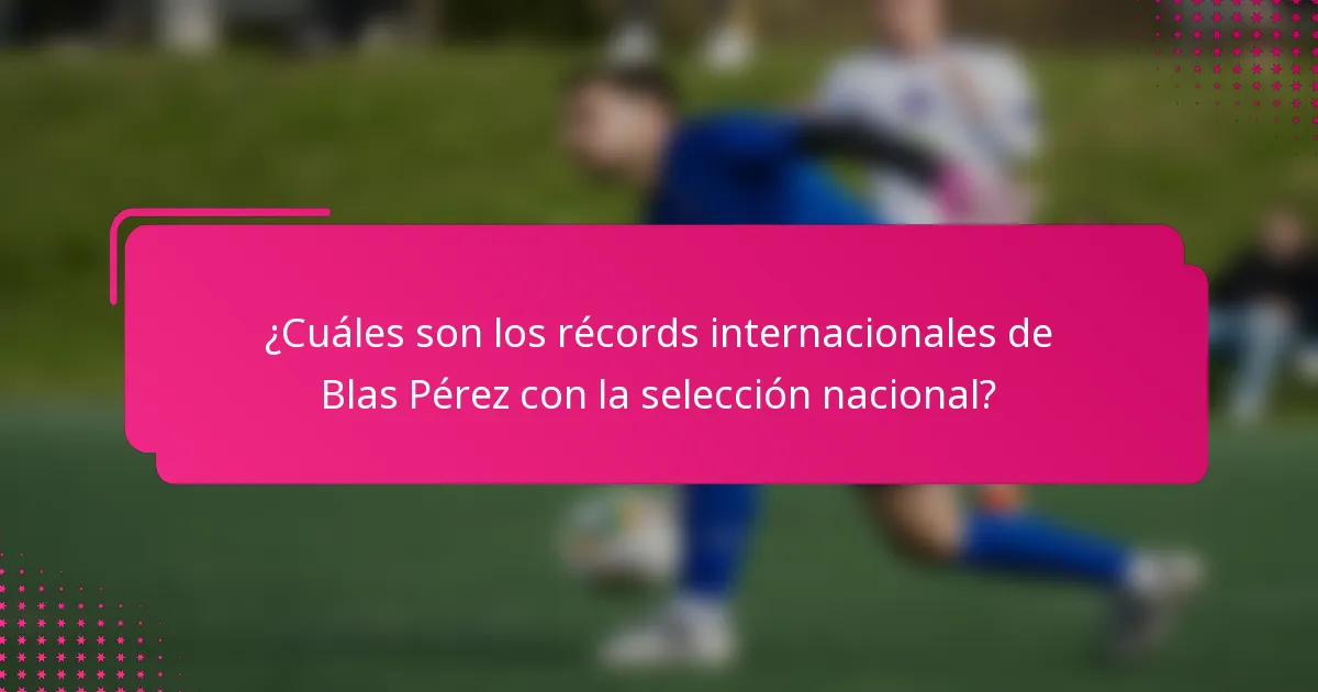 ¿Cuáles son los récords internacionales de Blas Pérez con la selección nacional?