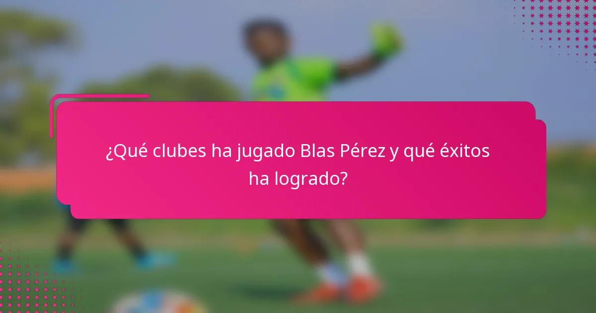 ¿Qué clubes ha jugado Blas Pérez y qué éxitos ha logrado?