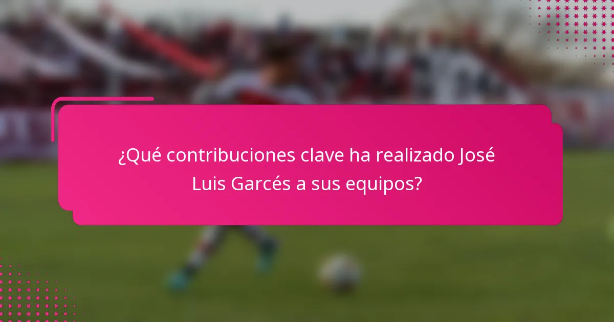 ¿Qué contribuciones clave ha realizado José Luis Garcés a sus equipos?