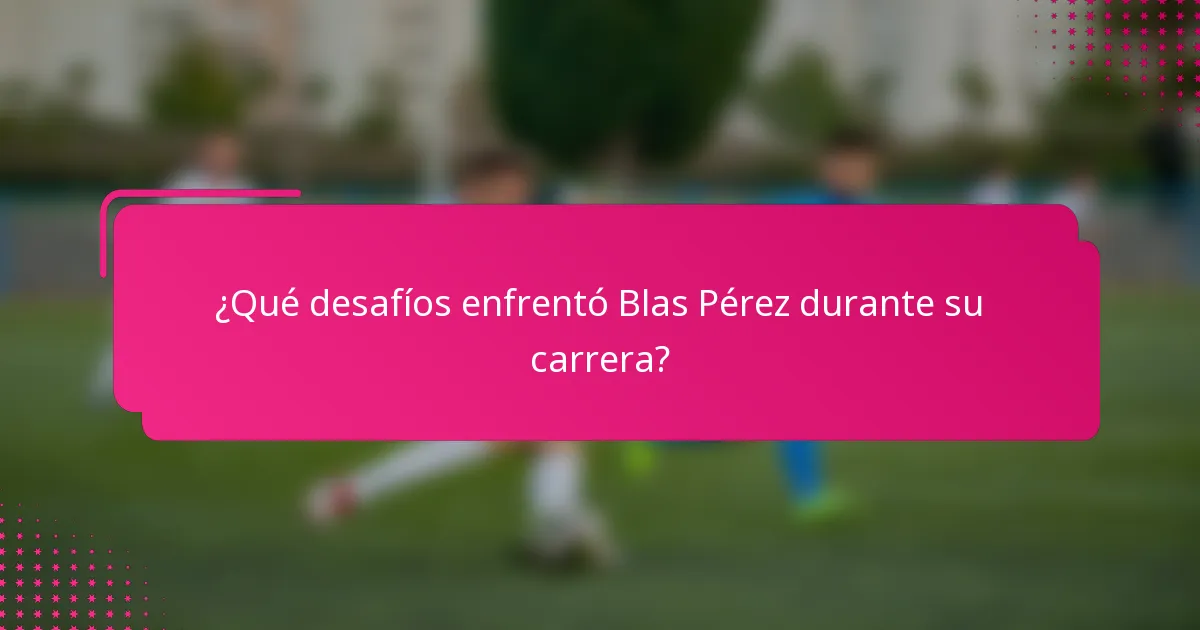 ¿Qué desafíos enfrentó Blas Pérez durante su carrera?