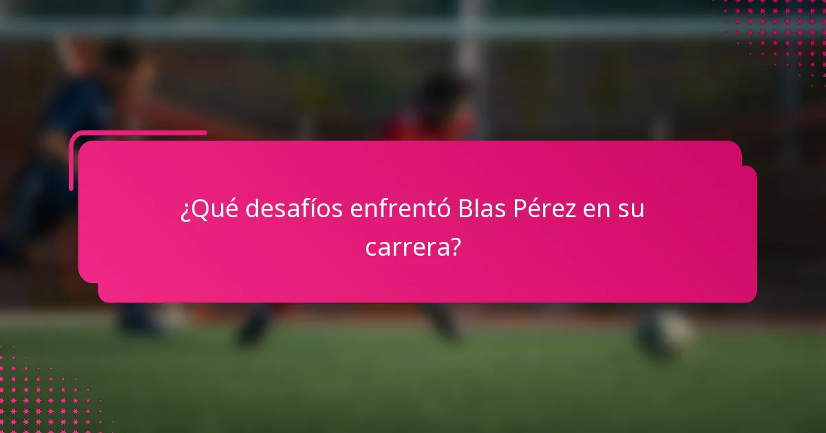 ¿Qué desafíos enfrentó Blas Pérez en su carrera?