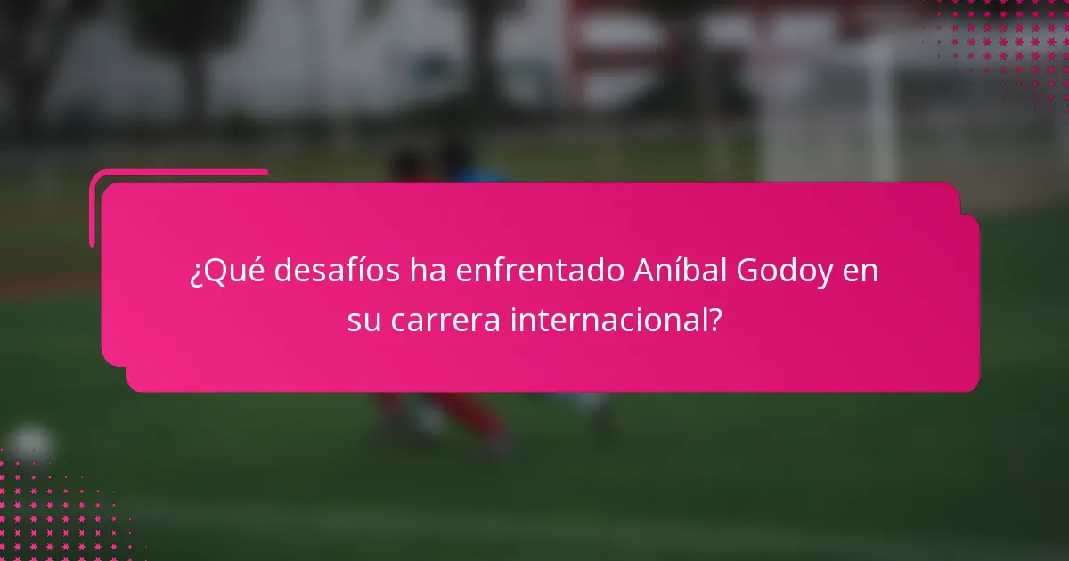 ¿Qué desafíos ha enfrentado Aníbal Godoy en su carrera internacional?