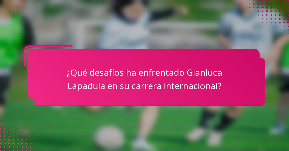 ¿Qué desafíos ha enfrentado Gianluca Lapadula en su carrera internacional?