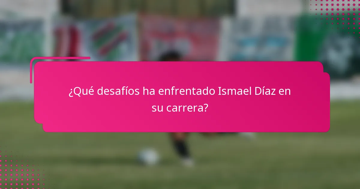 ¿Qué desafíos ha enfrentado Ismael Díaz en su carrera?