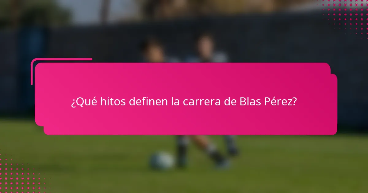 ¿Qué hitos definen la carrera de Blas Pérez?