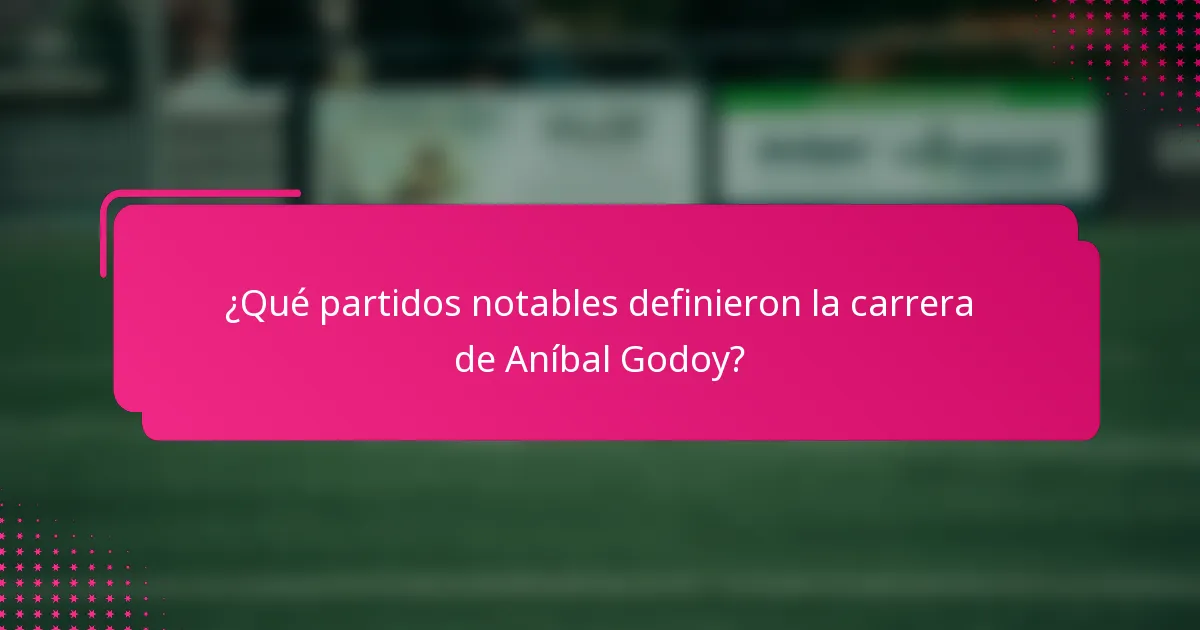 ¿Qué partidos notables definieron la carrera de Aníbal Godoy?