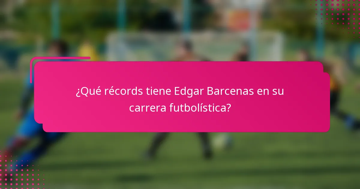 ¿Qué récords tiene Edgar Barcenas en su carrera futbolística?